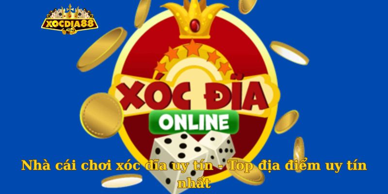 Nhà cái chơi xóc đĩa uy tín - Top địa điểm uy tín nhất