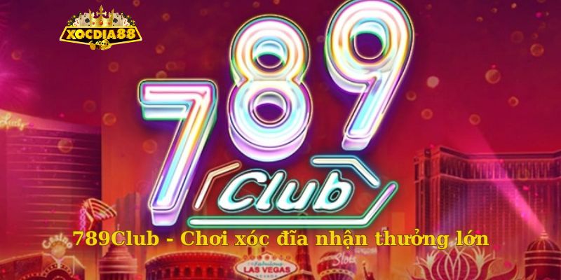 789Club - Chơi xóc đĩa nhận thưởng lớn