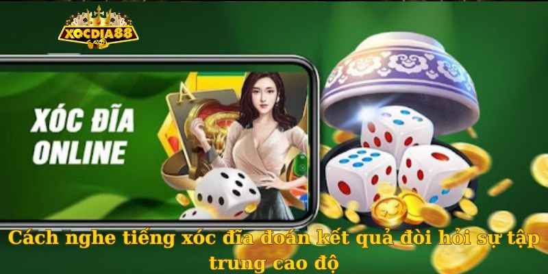 Cách nghe tiếng xóc đĩa đoán kết quả đòi hỏi sự tập trung cao độ