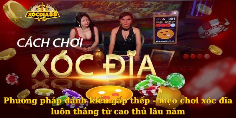 Phương pháp đánh kiểu gấp thếp - mẹo chơi xóc đĩa luôn thắng từ cao thủ lâu năm