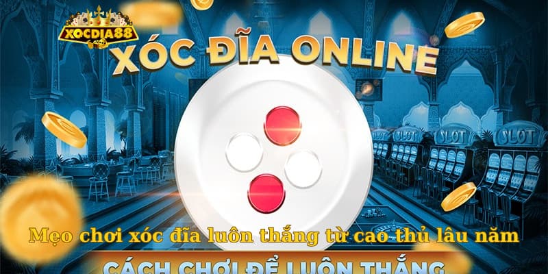Mẹo chơi xóc đĩa luôn thắng từ cao thủ lâu năm cho anh em