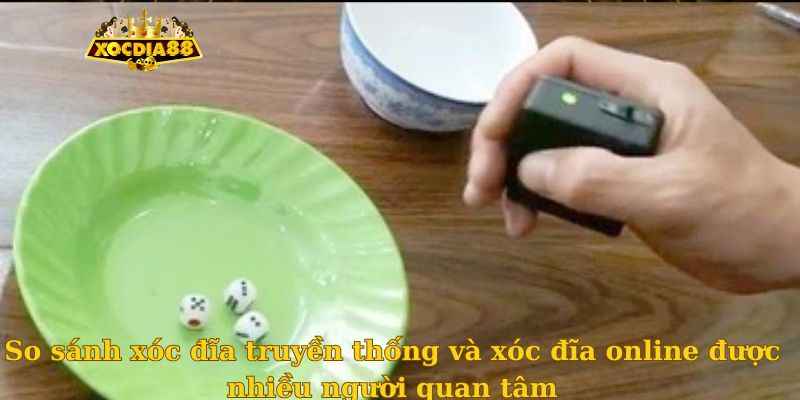 So sánh xóc đĩa truyền thống và xóc đĩa online được nhiều người quan tâm