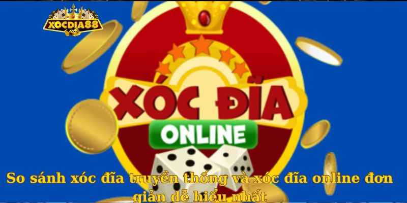 So sánh xóc đĩa truyền thống và xóc đĩa online đơn giản dễ hiểu nhất